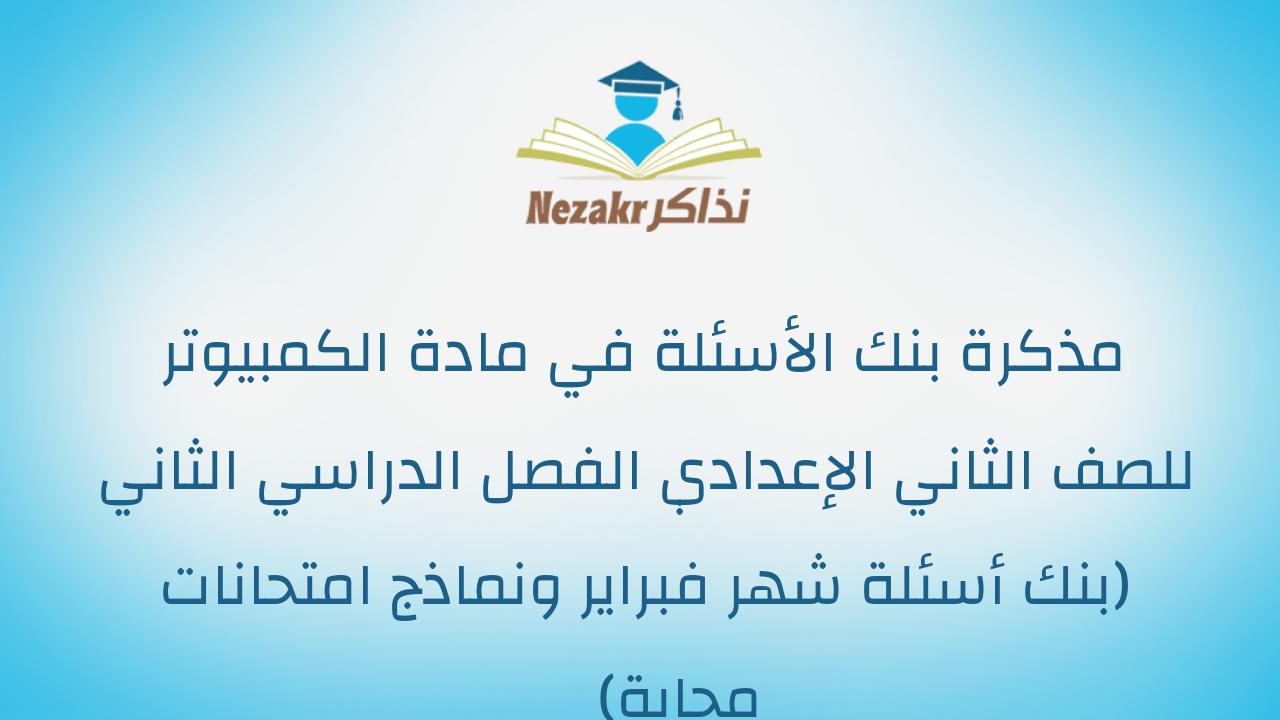 مذكرة بنك الأسئلة في مادة الكمبيوتر للصف الثاني الإعدادي الفصل الدراسي الثاني (بنك أسئلة شهر فبراير ونماذج امتحانات مجابة)